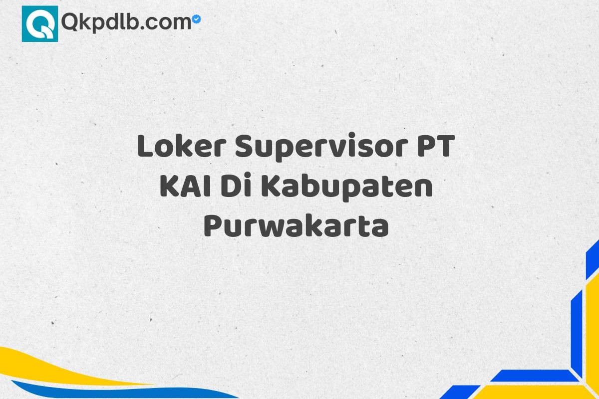 Loker Supervisor PT KAI Di Kabupaten Purwakarta