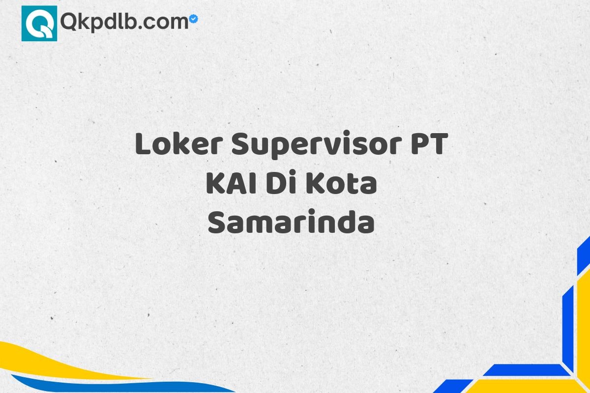 Loker Supervisor PT KAI Di Kota Samarinda